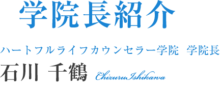 学院長紹介ハートフルライフカウンセラー学院  学院長石川 千鶴