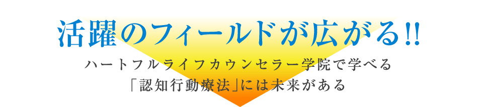 活躍のフィールドが広がる!!ハートフルライフカウンセラー学院で学べる「認知行動療法」には未来がある