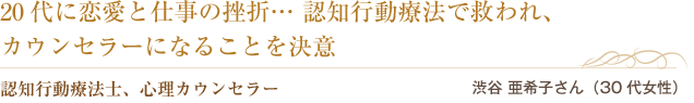 20代に恋愛と仕事の挫折… 認知行動療法で救われ、
カウンセラーになることを決意