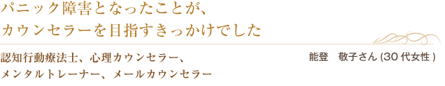 パニック障害となったことが、カウンセラーを目指すきっかけでした