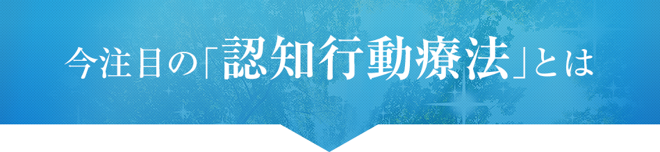 今注目の「認知行動療法」とは