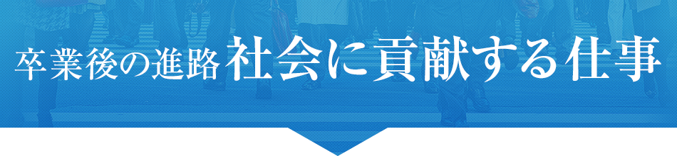 卒業後の進路社会に貢献する仕事