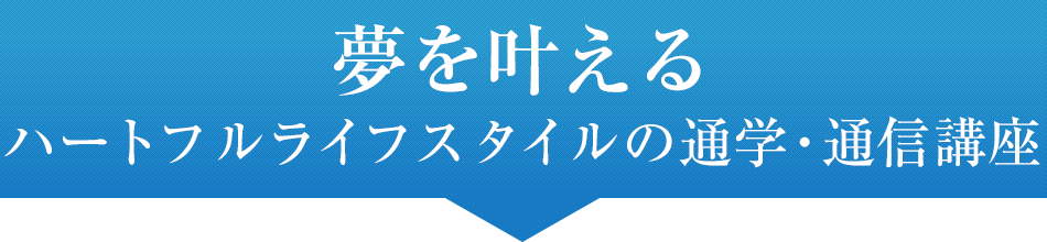 夢を叶えるハートフルライフスタイルの通学・通信講座