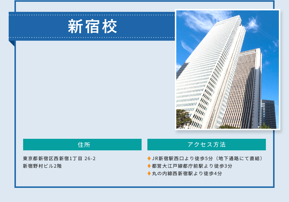 新宿校 東京都新宿区西新宿1丁目26-2新宿野村ビル2階。JR新宿駅西口より徒歩5分（地下通路にて直結）。都営大江戸線都庁前駅より徒歩3分。丸の内線西新宿駅より徒歩4分