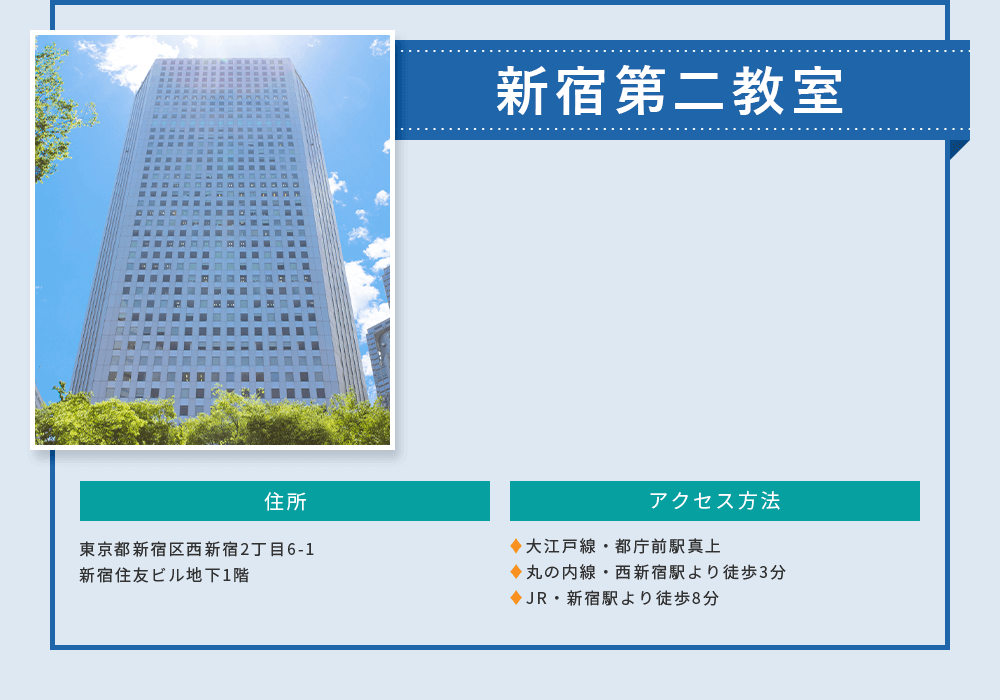 新宿第二教室 東京都新宿区西新宿2丁目6-1新宿住友ビル地下1 階。大江戸線 ・都庁前駅真上。丸の内線 ・西新宿駅より徒歩3分。JR. 新宿駅より徒歩8分