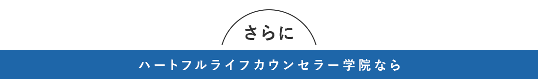 さらに、ハートフルライフカウンセラー学院なら