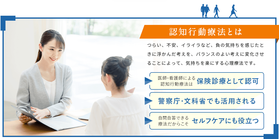 認知行動療法とは、つらい、不安、イライラなど、負の気持ちを感じたときに浮かんだ考えを、バランスのよい考えに変化させることによって、気持ちを楽にする心理療法