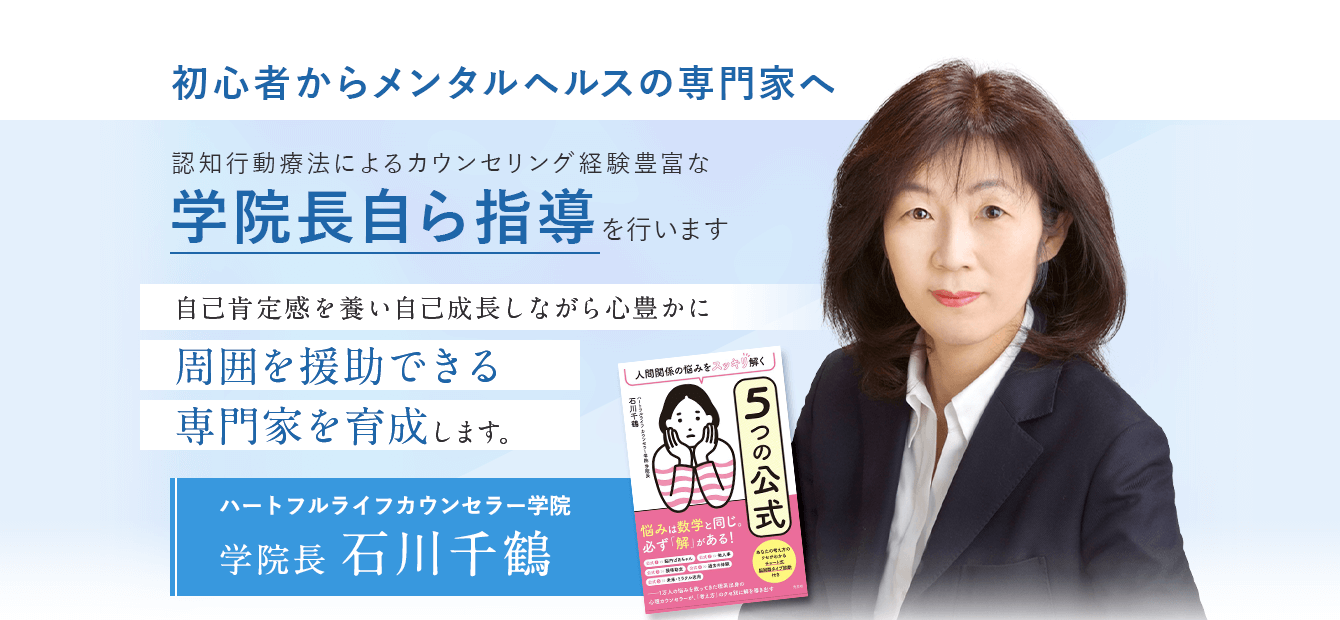 初心者からメンタルヘルスの専門家へ。ハートフルライフカウンセラー学院学院長である石川千鶴が自ら指導。ハートフルライフカウンセラー学院は、自己肯定感を養い、自己成長しながら、心豊かに、周囲を援助できる専門家を育成します。