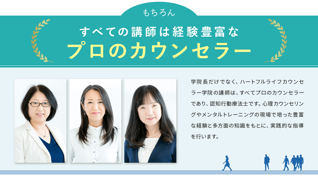すべての講師は経験豊富なプロのカウンセラー。ハートフルライフカウンセラー学院の講師は、すべてプロのカウンセラーであり、認知行動 療法士です。心理カウンセリングやメンタルトレーニングの現場で培った豊富な経験と多方面の知識をもとに 実践的な指導を行います。