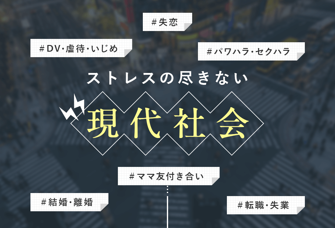 DV、虐待、いじめ、パワハラ、ママ友、結婚・離婚、転職・失業などストレスの尽きない現代社会