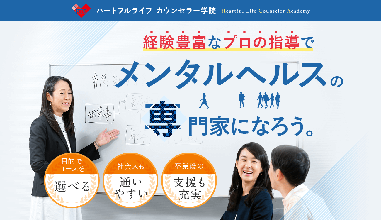 経験豊富なプロの指導でメンタルヘルスの専門家になろう。ハートフルライフカウンセラー学院は、目的でコースを選べる、社会人も通いやすい、卒業後の支援も充実しているスクールです。