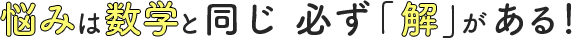 悩みは数学と同じ 必ず「解」がある！