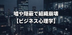 嘘や隠蔽で組織崩壊【ビジネス心理学】
